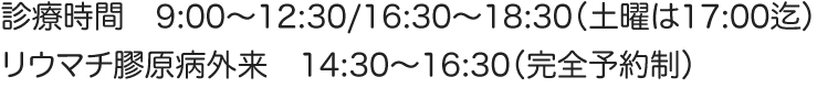 診療時間９：00〜12:30／16:30~１８：30(土曜は17:00迄)リウマチ膠原病外来14:30〜16:30(完全予約制)